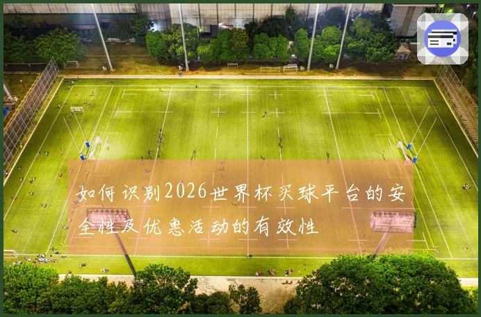如何识别2026世界杯买球平台的安全性及优惠活动的有效性