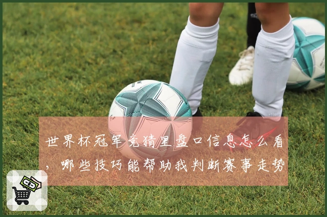 世界杯冠军竞猜里盘口信息怎么看，哪些技巧能帮助我判断赛事走势