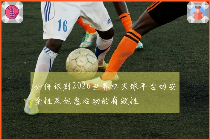 如何识别2026世界杯买球平台的安全性及优惠活动的有效性